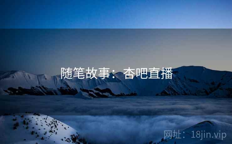 随笔故事:杏吧直播