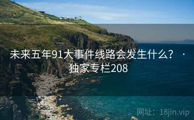 未来五年91大事件线路会发生什么? · 独家专栏208