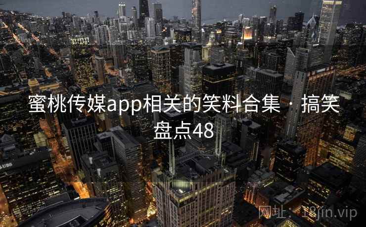蜜桃传媒app相关的笑料合集 · 搞笑盘点48