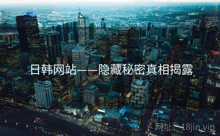 日韩网站——隐藏秘密真相揭露