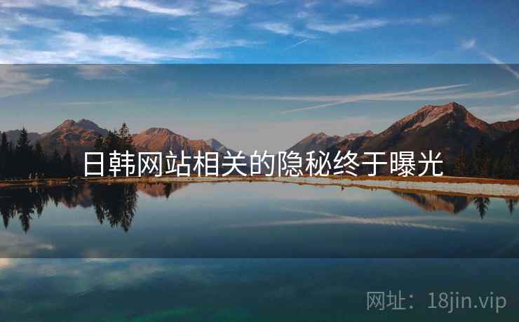 日韩网站相关的隐秘终于曝光