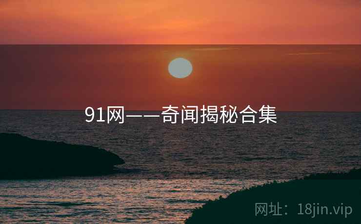 91网——奇闻揭秘合集