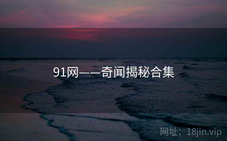91网——奇闻揭秘合集