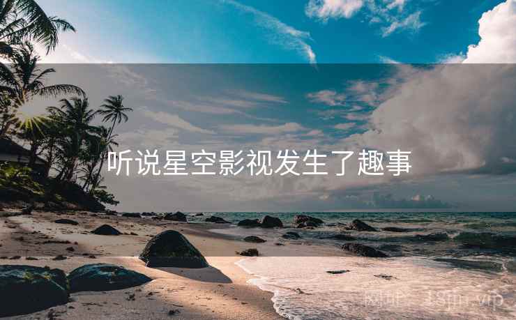 听说星空影视发生了趣事