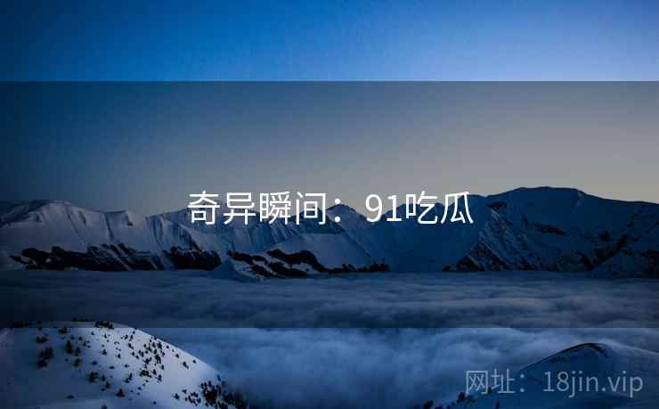 奇异瞬间:91吃瓜