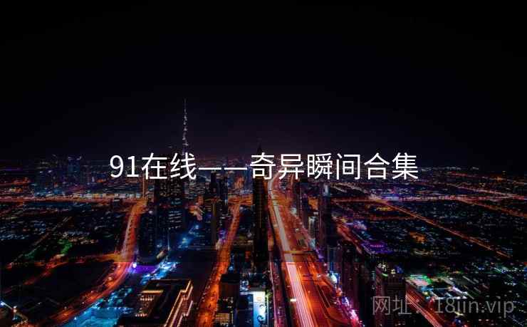 91在线——奇异瞬间合集