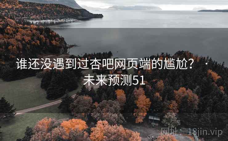谁还没遇到过杏吧网页端的尴尬？ · 未来预测51