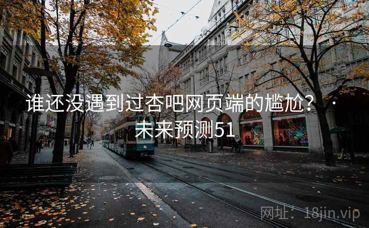 谁还没遇到过杏吧网页端的尴尬？ · 未来预测51