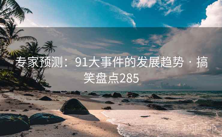 专家预测:91大事件的发展趋势 · 搞笑盘点285