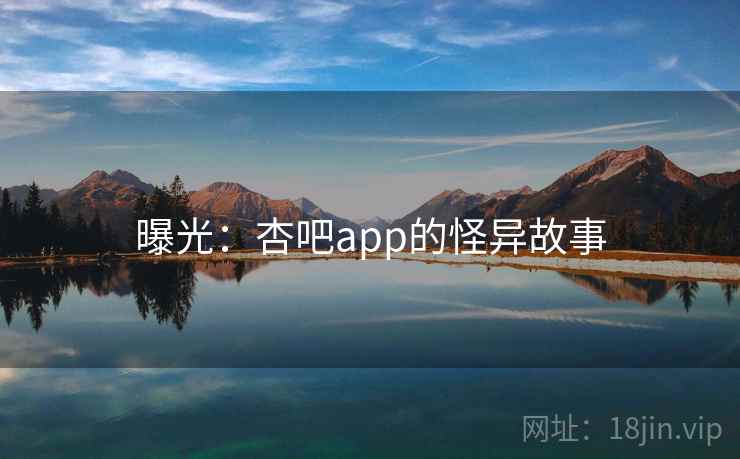 曝光：杏吧app的怪异故事