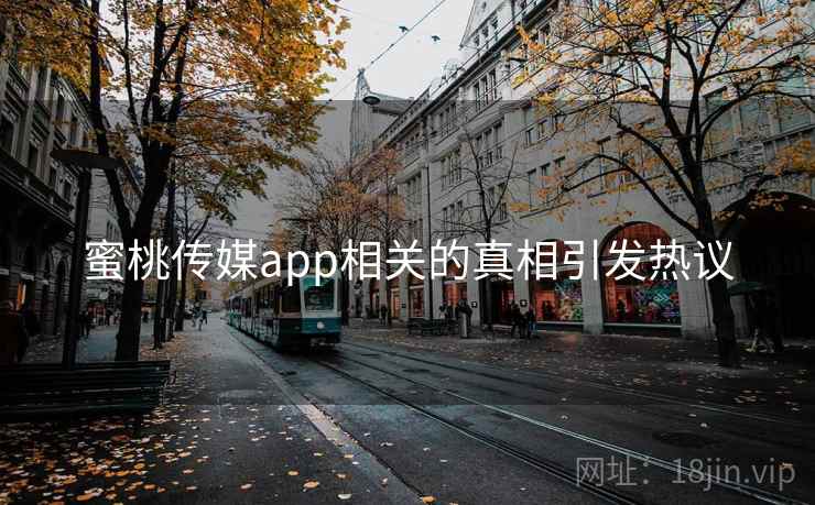 蜜桃传媒app相关的真相引发热议