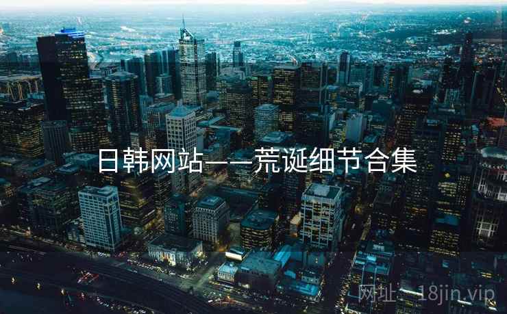 日韩网站——荒诞细节合集