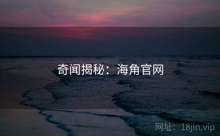 奇闻揭秘:海角官网