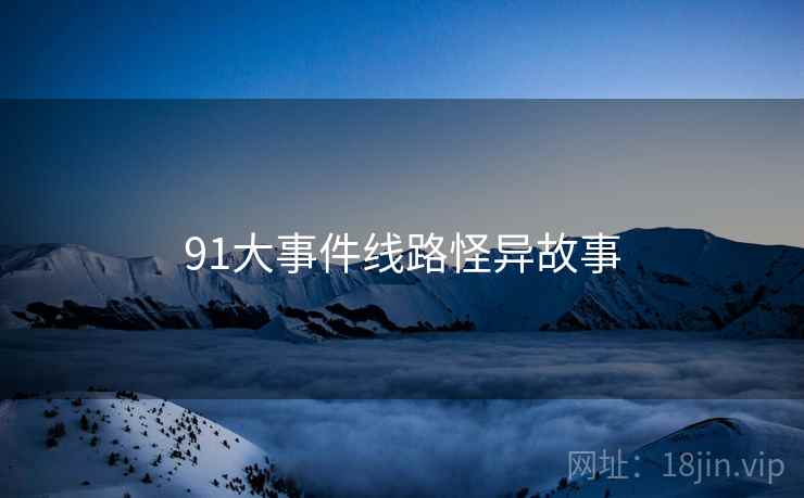 91大事件线路怪异故事