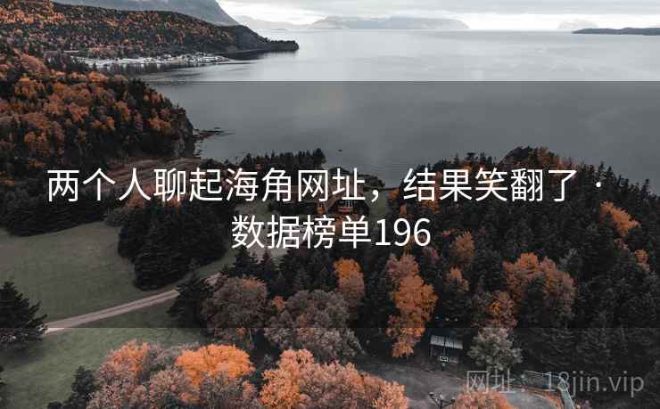 两个人聊起海角网址，结果笑翻了 · 数据榜单196