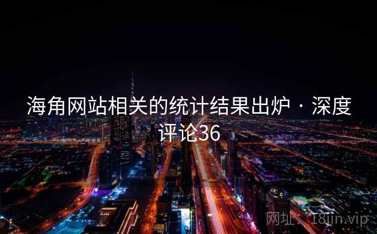 海角网站相关的统计结果出炉 · 深度评论36